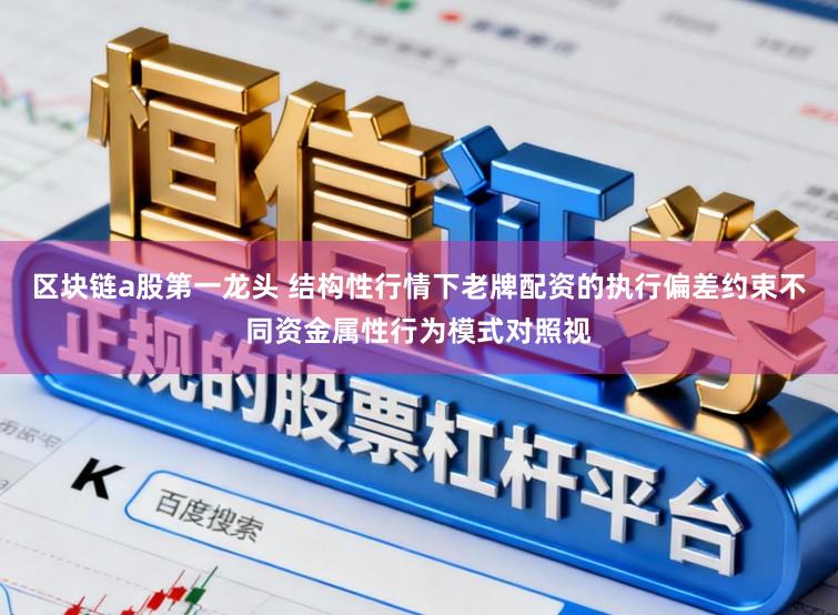区块链a股第一龙头 结构性行情下老牌配资的执行偏差约束不同资金属性行为模式对照视