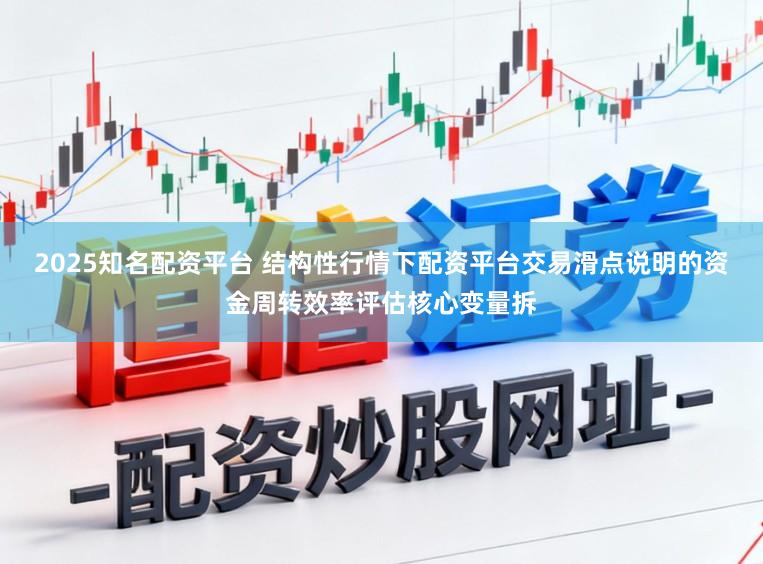 2025知名配资平台 结构性行情下配资平台交易滑点说明的资金周转效率评估核心变量拆