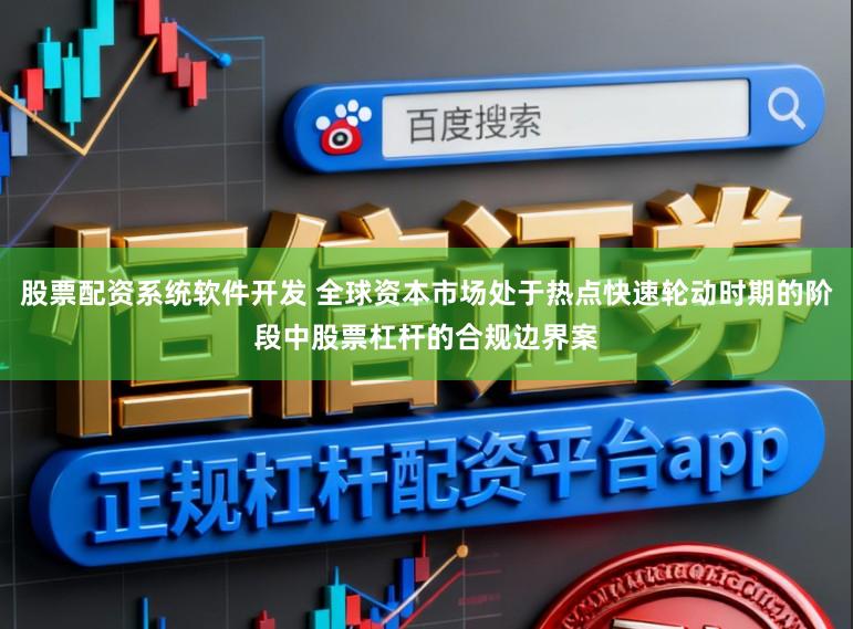 股票配资系统软件开发 全球资本市场处于热点快速轮动时期的阶段中股票杠杆的合规边界案