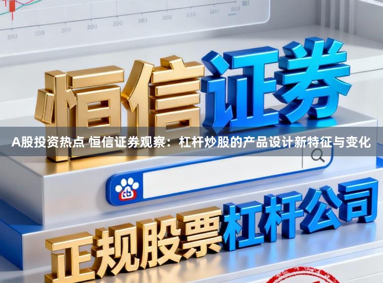 A股投资热点 恒信证券观察：杠杆炒股的产品设计新特征与变化