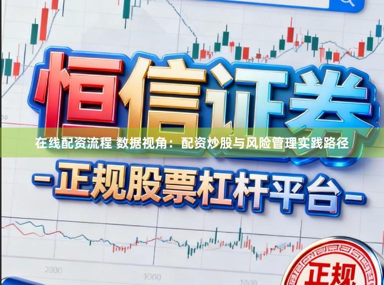 在线配资流程 数据视角：配资炒股与风险管理实践路径