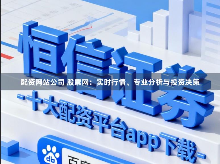 配资网站公司 股票网：实时行情、专业分析与投资决策