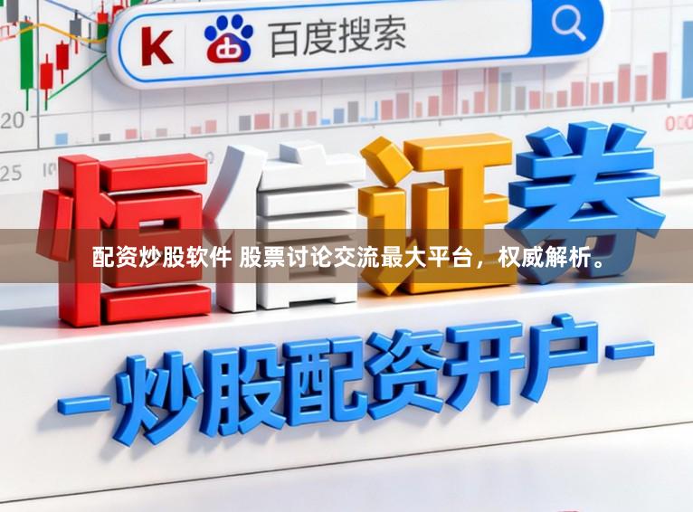 配资炒股软件 股票讨论交流最大平台，权威解析。