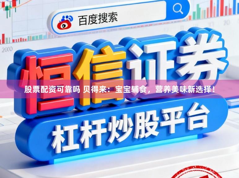 股票配资可靠吗 贝得来：宝宝辅食，营养美味新选择！