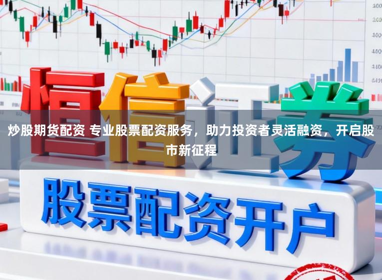 炒股期货配资 专业股票配资服务，助力投资者灵活融资，开启股市新征程