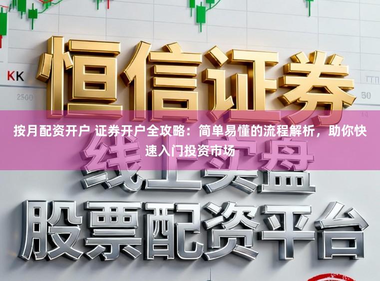 按月配资开户 证券开户全攻略：简单易懂的流程解析，助你快速入门投资市场