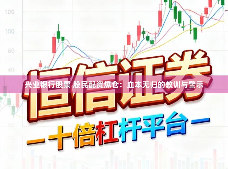 兴业银行股票 股民配资爆仓：血本无归的教训与警示
