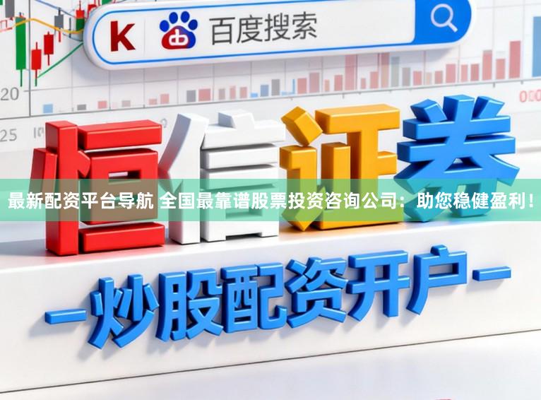 最新配资平台导航 全国最靠谱股票投资咨询公司：助您稳健盈利！