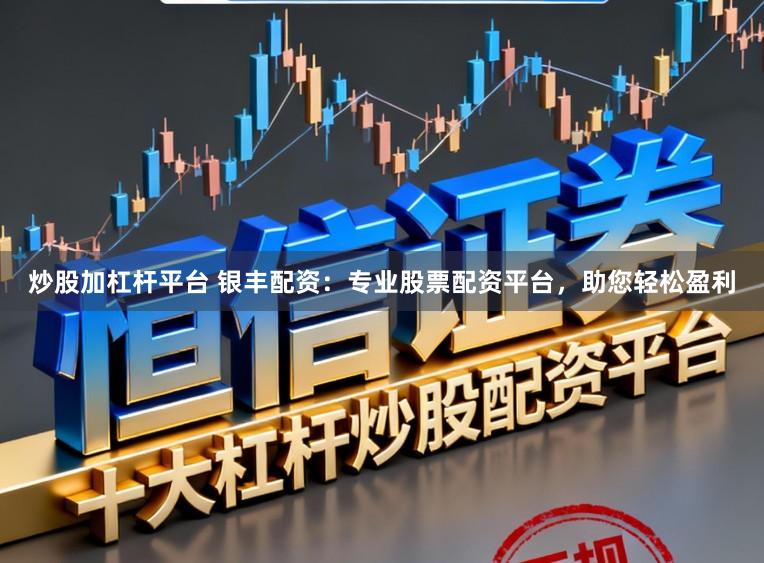 炒股加杠杆平台 银丰配资：专业股票配资平台，助您轻松盈利