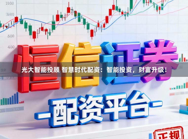 光大智能投顾 智慧时代配资：智能投资，财富升级！