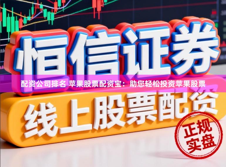 配资公司排名 苹果股票配资宝：助您轻松投资苹果股票