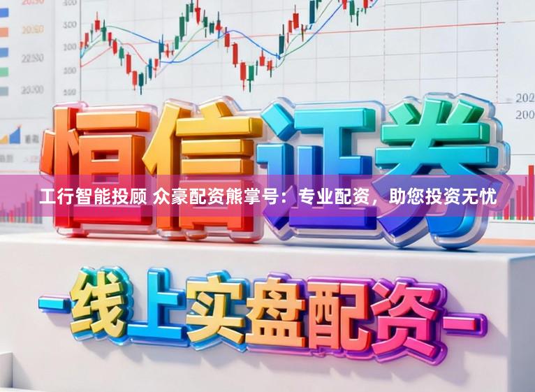 工行智能投顾 众豪配资熊掌号：专业配资，助您投资无忧