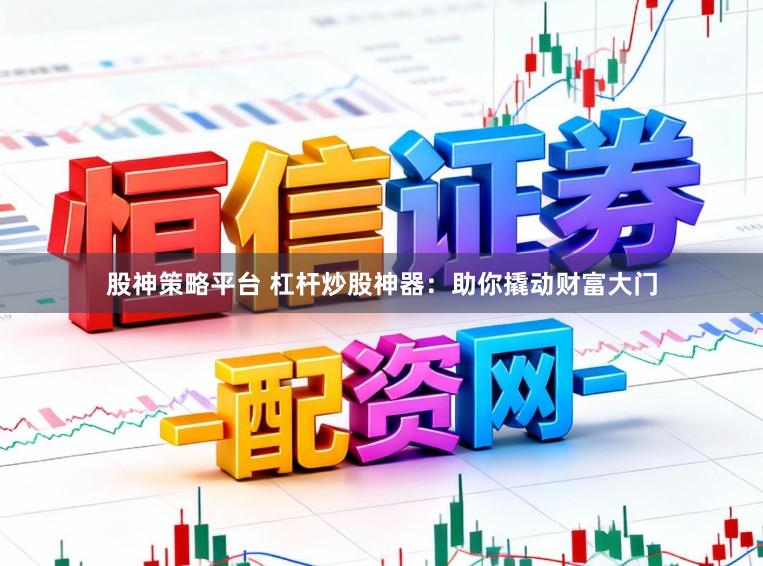 股神策略平台 杠杆炒股神器：助你撬动财富大门
