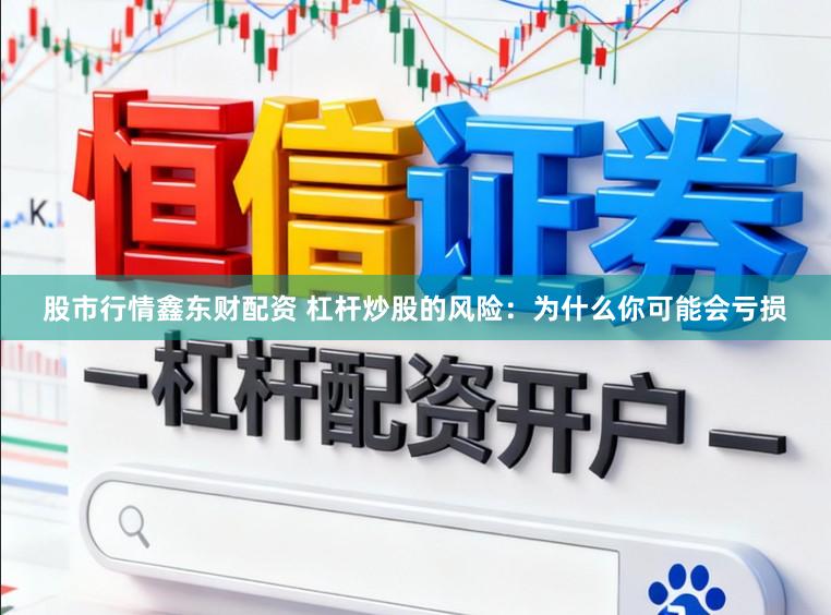 股市行情鑫东财配资 杠杆炒股的风险：为什么你可能会亏损