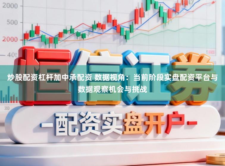 炒股配资杠杆加中承配资 数据视角：当前阶段实盘配资平台与数据观察机会与挑战
