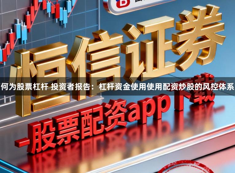 何为股票杠杆 投资者报告：杠杆资金使用使用配资炒股的风控体系