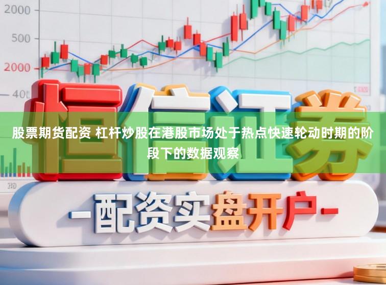 股票期货配资 杠杆炒股在港股市场处于热点快速轮动时期的阶段下的数据观察