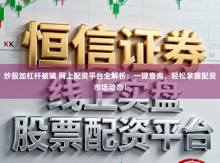 炒股加杠杆被骗 网上配资平台全解析：一键查询，轻松掌握配资市场动态！