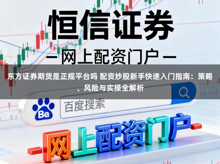 东方证券期货是正规平台吗 配资炒股新手快速入门指南：策略、风险与实操全解析