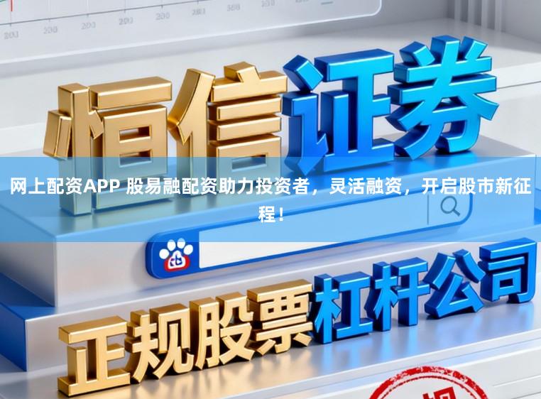 网上配资APP 股易融配资助力投资者，灵活融资，开启股市新征程！