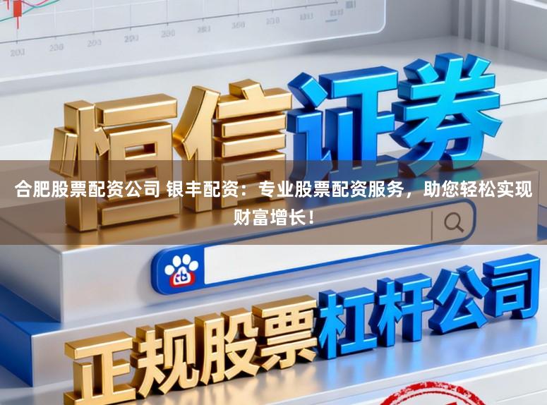 合肥股票配资公司 银丰配资：专业股票配资服务，助您轻松实现财富增长！