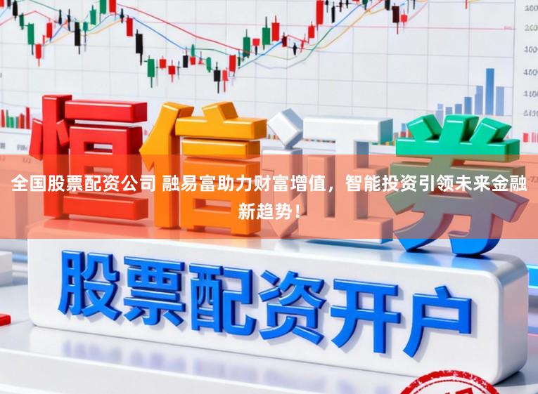 全国股票配资公司 融易富助力财富增值，智能投资引领未来金融新趋势！