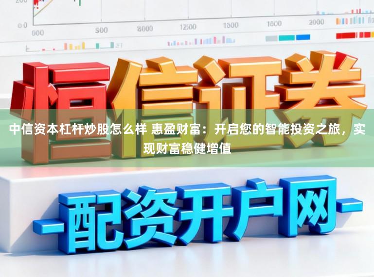 中信资本杠杆炒股怎么样 惠盈财富：开启您的智能投资之旅，实现财富稳健增值