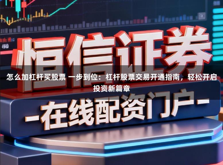 怎么加杠杆买股票 一步到位：杠杆股票交易开通指南，轻松开启投资新篇章