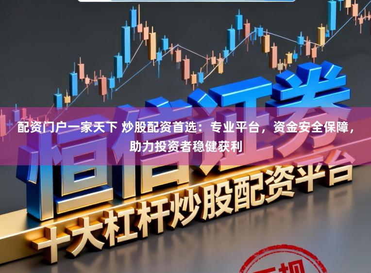 配资门户一家天下 炒股配资首选：专业平台，资金安全保障，助力投资者稳健获利