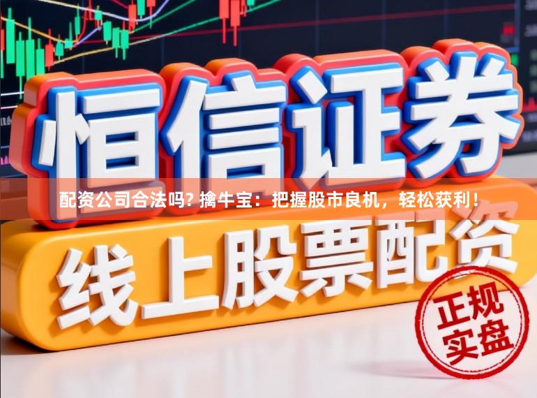 配资公司合法吗? 擒牛宝：把握股市良机，轻松获利！