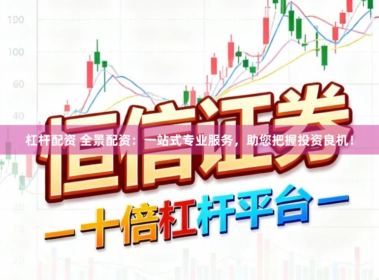 杠杆配资 全景配资：一站式专业服务，助您把握投资良机！