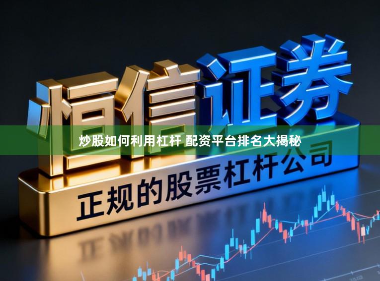 炒股如何利用杠杆 配资平台排名大揭秘