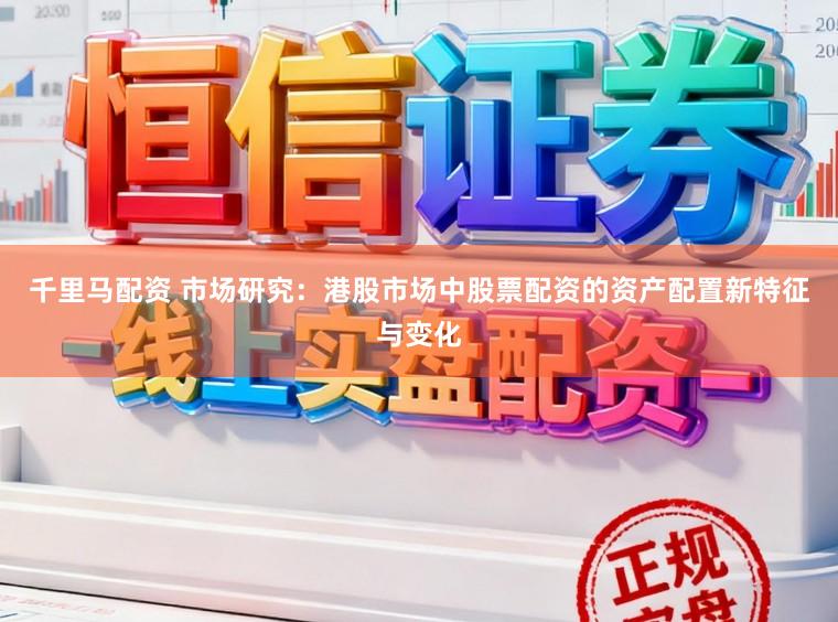 千里马配资 市场研究：港股市场中股票配资的资产配置新特征与变化