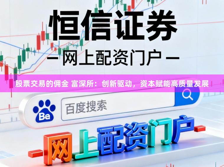 股票交易的佣金 富深所：创新驱动，资本赋能高质量发展
