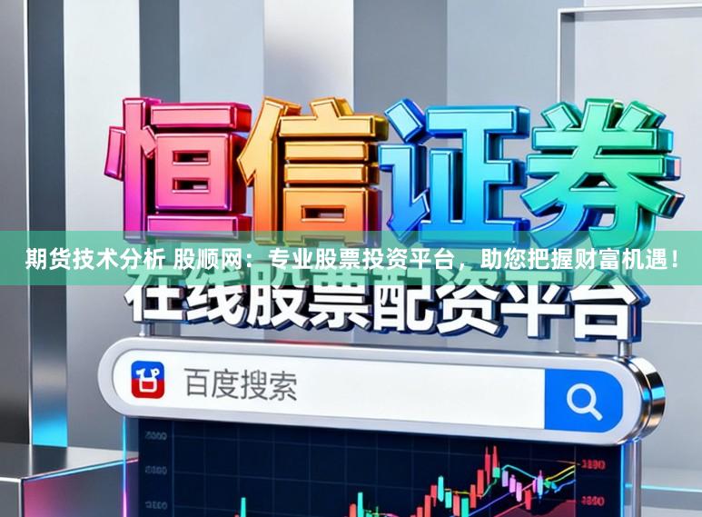 期货技术分析 股顺网：专业股票投资平台，助您把握财富机遇！