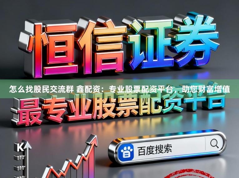怎么找股民交流群 鑫配资：专业股票配资平台，助您财富增值