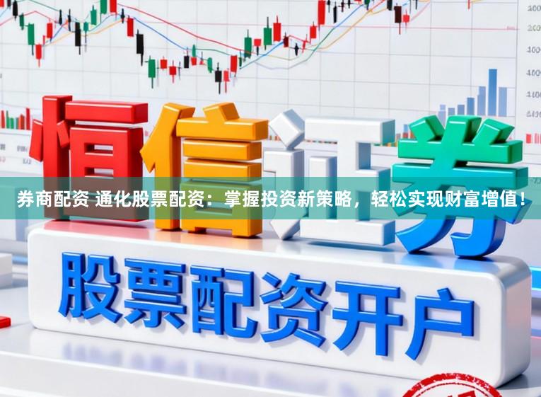 券商配资 通化股票配资：掌握投资新策略，轻松实现财富增值！