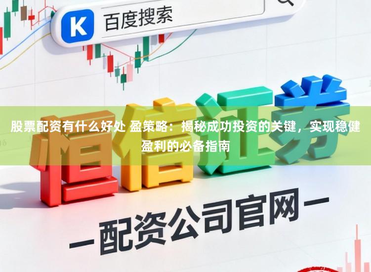 股票配资有什么好处 盈策略：揭秘成功投资的关键，实现稳健盈利的必备指南