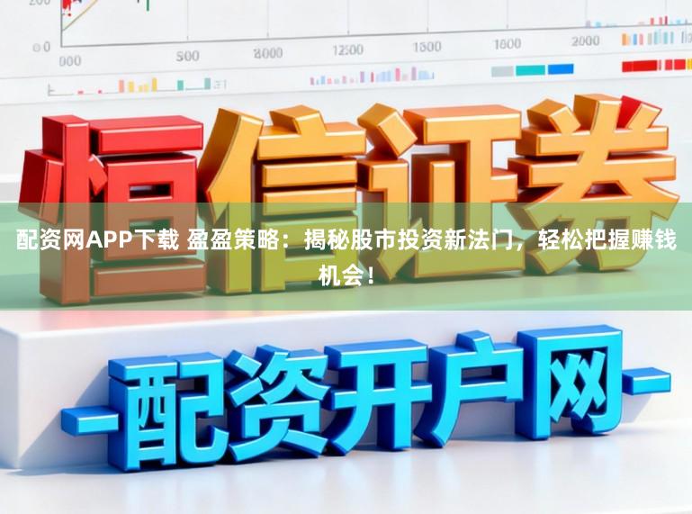 配资网APP下载 盈盈策略：揭秘股市投资新法门，轻松把握赚钱机会！