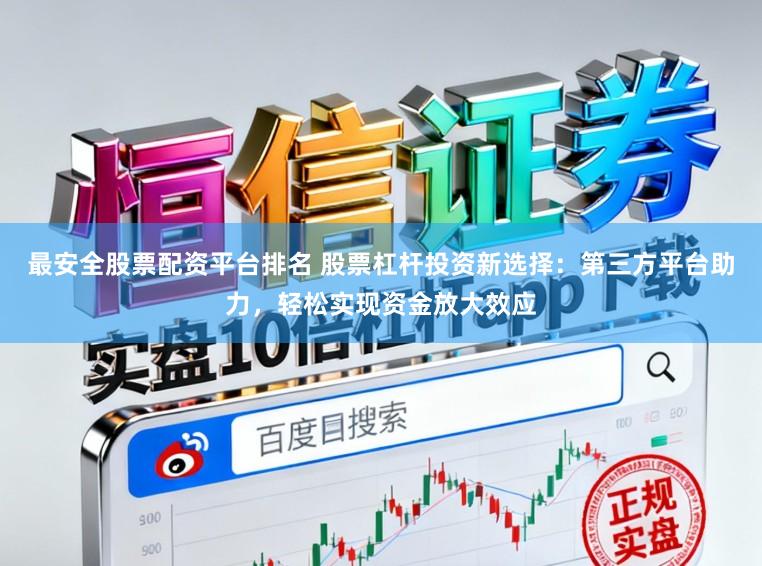 最安全股票配资平台排名 股票杠杆投资新选择：第三方平台助力，轻松实现资金放大效应