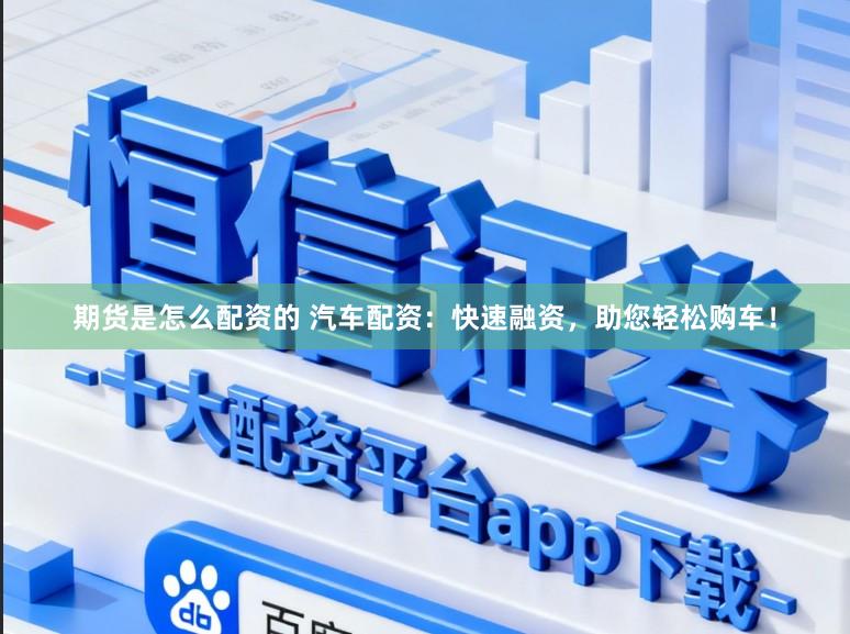 期货是怎么配资的 汽车配资：快速融资，助您轻松购车！