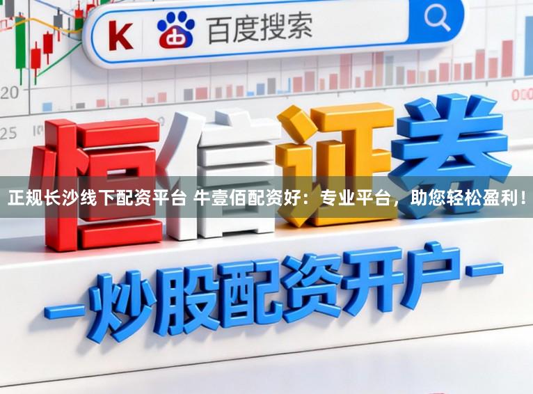 正规长沙线下配资平台 牛壹佰配资好：专业平台，助您轻松盈利！