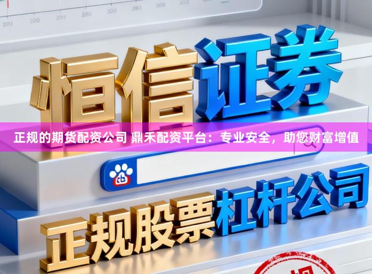 正规的期货配资公司 鼎禾配资平台：专业安全，助您财富增值