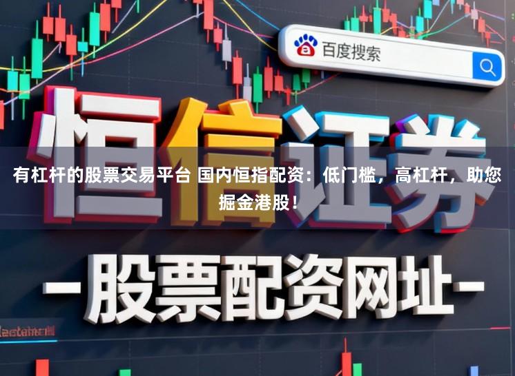 有杠杆的股票交易平台 国内恒指配资：低门槛，高杠杆，助您掘金港股！