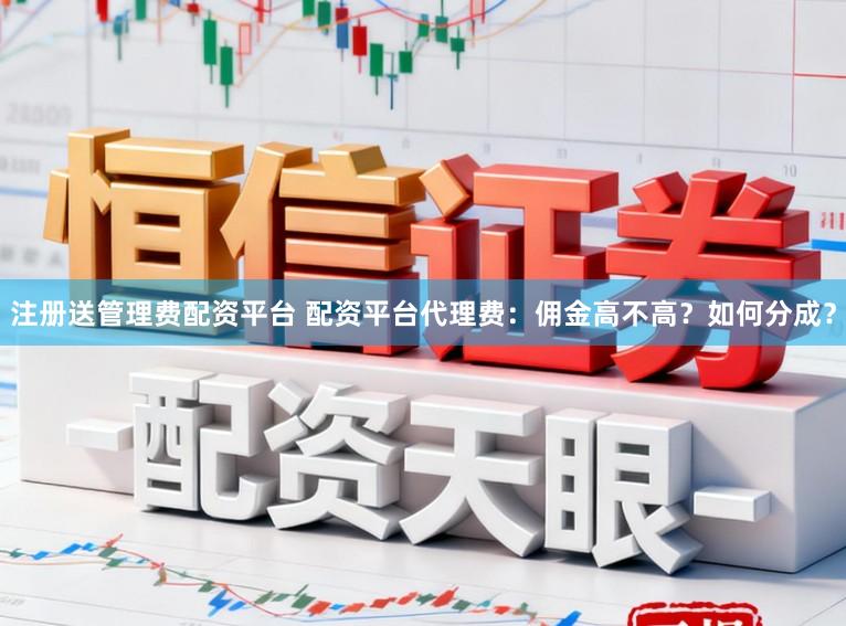 注册送管理费配资平台 配资平台代理费：佣金高不高？如何分成？