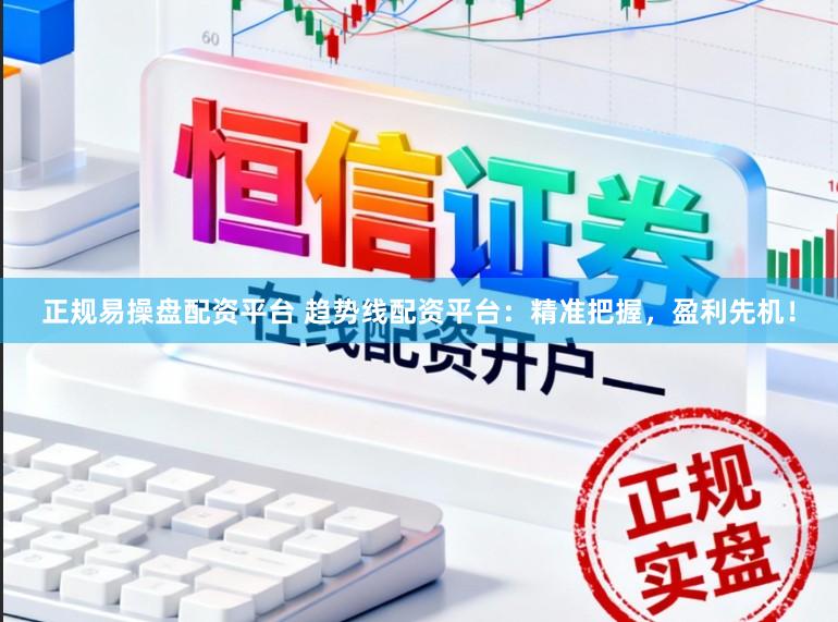 正规易操盘配资平台 趋势线配资平台：精准把握，盈利先机！