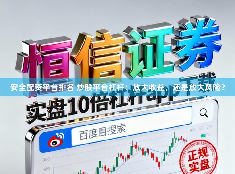 安全配资平台排名 炒股平台杠杆：放大收益，还是放大风险？