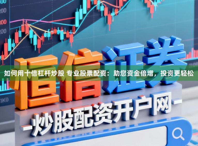 如何用十倍杠杆炒股 专业股票配资：助您资金倍增，投资更轻松