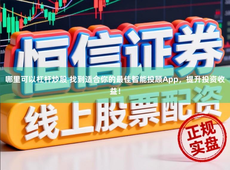 哪里可以杠杆炒股 找到适合你的最佳智能投顾App，提升投资收益！