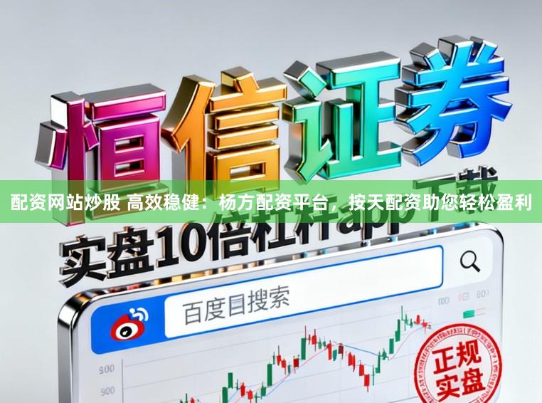 配资网站炒股 高效稳健：杨方配资平台，按天配资助您轻松盈利